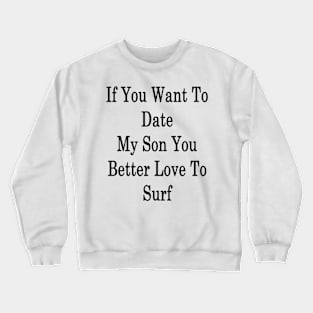 If You Want To Date My Son You Better Love To Surf Crewneck Sweatshirt